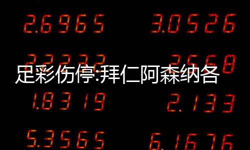 拜 巴4名门停足彩主力伤停森纳赛诺1各失仁阿列卡